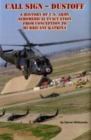 Call Sign - Dust Off: A History of U.S. Army Aeromedical Evacuation from Conception to Hurricane Katrina