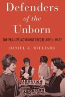 Defenders of the Unborn: The Pro-Life Movement Before Roe v. Wade