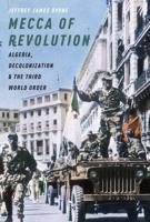 Mecca of Revolution: Algeria, Decolonization, and the Third World Order