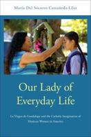 Our Lady of Everyday Life: La Virgen de Guadalupe and the Catholic Imagination of Mexican Women in America