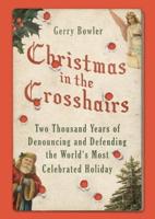 Christmas in the Crosshairs: Two Thousand Years of Denouncing and Defending the World's Most Celebrated Holiday
