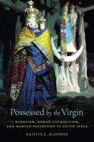 Possessed by the Virgin: Hinduism, Roman Catholicism, and Marian Possession in South India