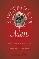 Spectacular Men: Race, Gender, and Nation on the Early American Stage
