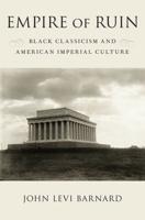 Empire of Ruin: Black Classicism and American Imperial Culture