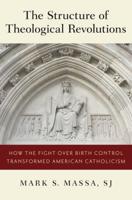 Structure of Theological Revolutions: How the Fight Over Birth Control Transformed American Catholicism