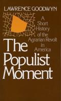 The Populist Moment: A Short History of the Agrarian Revolt in America