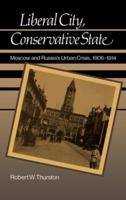 Liberal City, Conservative State: Moscow and Russia's Urban Crisis, 1906-1914