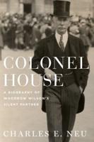 Colonel House: A Biography of Woodrow Wilson's Silent Partner