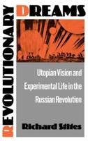 Revolutionary Dreams: Utopian Vision and Experimental Life in the Russian Revolution