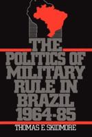 The Politics of Military Rule in Brazil, 1964-1985