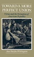 Toward a More Perfect Union: Virtue and the Formation of American Republics