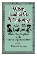When Ladies Go A-Thieving: Middle-Class Shoplifters in the Victorian Department Store