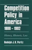 Competition Policy in America, 1888-1992: History, Rhetoric, Law