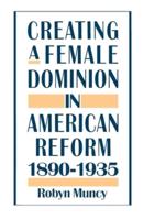 Creating a Female Dominion in American Reform, 1890-1935