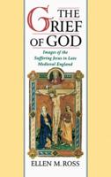 The Grief of God: Images of the Suffering of Jesus in Late Medieval England