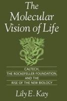 The Molecular Vision of Life: Caltech, the Rockefeller Foundation, and the Rise of the New Biology