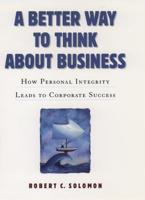 A Better Way to Think about Business: How Personal Integrity Leads to Corporate Success