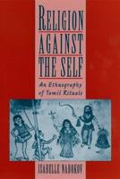 Religion Against the Self: An Ethnography of Tamil Rituals