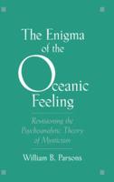 The Enigma of Oceanic Feeling: Revisioning the Psychoanalytic Theory of Mysticism