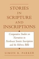 Stories in Scripture and Inscriptions: Comparative Studies on Narratives in Northwest Semitic Inscriptions and the Hebrew Bible