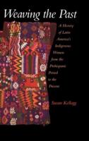Weaving the Past: A History of Latin America's Indigenous Women from the Prehispanic Period to the Present