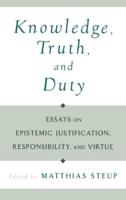 Knowledge, Truth, and Duty: Essays on Epistemic Justification, Responsibility, and Virtue