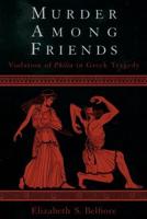 Murder among Friends: Violation of Philia in Greek Tragedy