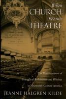 When Church Became Theatre: The Transformation of Evangelical Architecture and Worship in Nineteenth-Century America