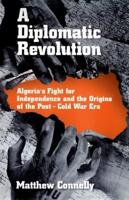 A Diplomatic Revolution: Algeria's Fight for Independence and the Origins of the Post-Cold War Era