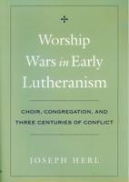 Worship Wars in Early Lutheranism: Choir, Congregation, and Three Centuries of Conflict