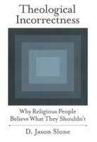 Theological Incorrectness: Why Religious People Believe What They Shouldn't