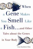 When a Gene Makes You Smell Like a Fish: And Other Amazing Tales about the Genes in Your Body