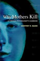 Why Mothers Kill: A Forensic Psychologist's Casebook