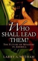 Who Shall Lead Them?: The Future of Ministry in America