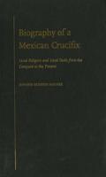 Biography of a Mexican Crucifix: Lived Religion and Local Faith from the Conquest to the Present