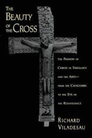 The Beauty of the Cross: The Passion of Christ in Theology and the Arts, from the Catacombs to the Eve of the Renaissance