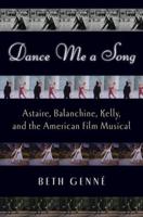 Dance Me a Song: Astaire, Balanchine, Kelly, and the American Film Musical