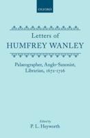 Letters of Humfrey Wanley: Palaeographer, Anglo-Saxonist, Librarian, 1672-1726
