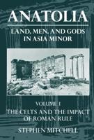 Anatolia: Land, Men, and Gods in Asia Minor Volume I: The Celts in Anatolia and the Impact of Roman Rule