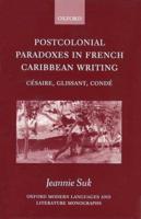 Postcolonial Paradoxes in French Caribbean Writing: Cesaire, Glissant, Conde
