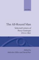 The All-Round Man: Selected Letters of Percy Grainger, 1914-1961