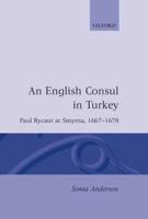 An English Consul in Turkey: Paul Rycaut at Smyrna, 1667-1678