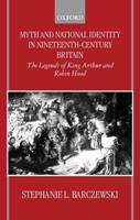 Myth and National Identity in Nineteenth-Century Britain: The Legends of King Arthur and Robin Hood