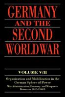 Germany and the Second World War. Vol. 5 Organization and Mobilization of the German Sphere of Power. Part 2 : Wartime Administration, Economy, and Manpower Resources, 1942-1944/5