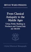From Classical Antiquity to the Middle Ages: Public Building in Northern and Central Italy, Ad 300-850