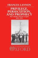 Privilege, Persecution and Prophecy: The Catholic Church in Spain 1875-1975
