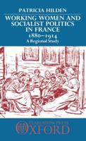 Working Women and Socialist Politics in France, 1880-1914: A Regional Study