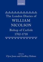 The London Diaries of William Nicolson, Bishop of Carlisle 1702-1718