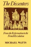 The Dissenters: Volume I: From the Reformation to the French Revolution