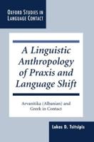 A Linguistic Anthropology of Praxis and Language Shift: Arvanitika (Albanian) and Greek in Contact